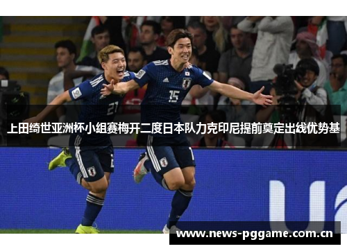 上田绮世亚洲杯小组赛梅开二度日本队力克印尼提前奠定出线优势基