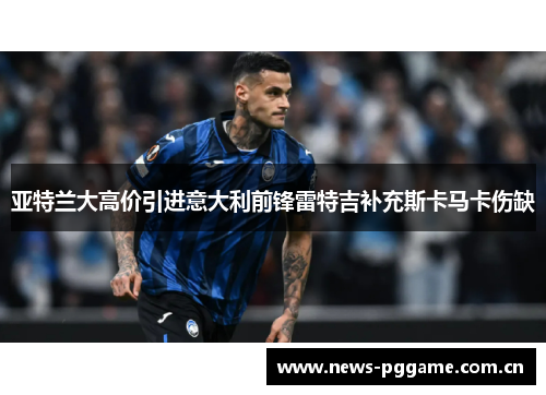 亚特兰大高价引进意大利前锋雷特吉补充斯卡马卡伤缺