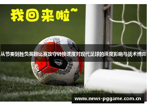 从节奏到胜负英超比赛攻守转换速度对现代足球的深度影响与战术博弈 从节奏到胜负英超比赛攻守转换速度对现代足球的深度影响与战术博弈