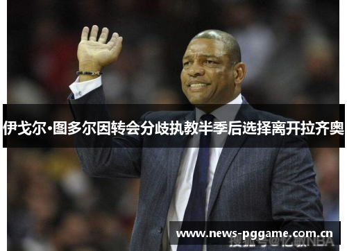 伊戈尔·图多尔因转会分歧执教半季后选择离开拉齐奥 伊戈尔·图多尔因转会分歧执教半季后选择离开拉齐奥